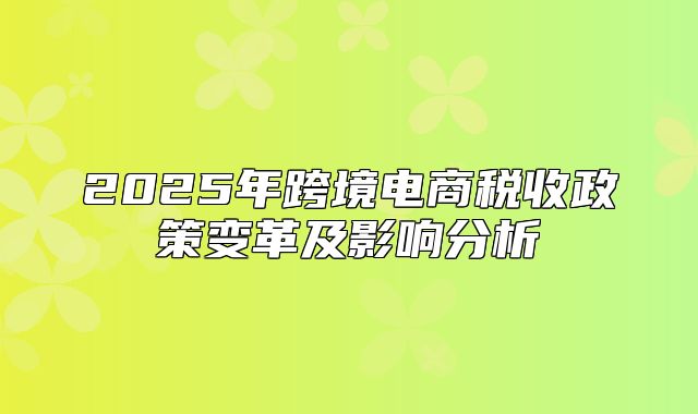 2025年跨境电商税收政策变革及影响分析