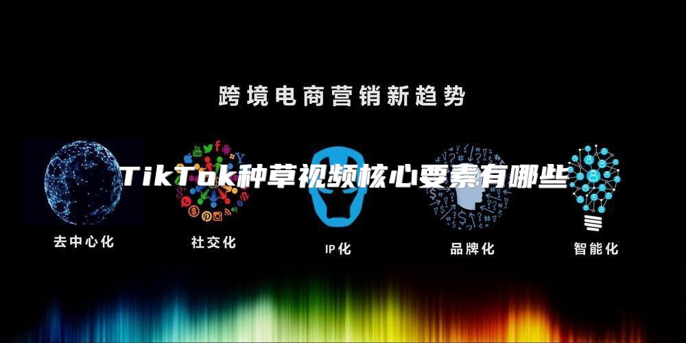 TikTok种草视频核心要素有哪些