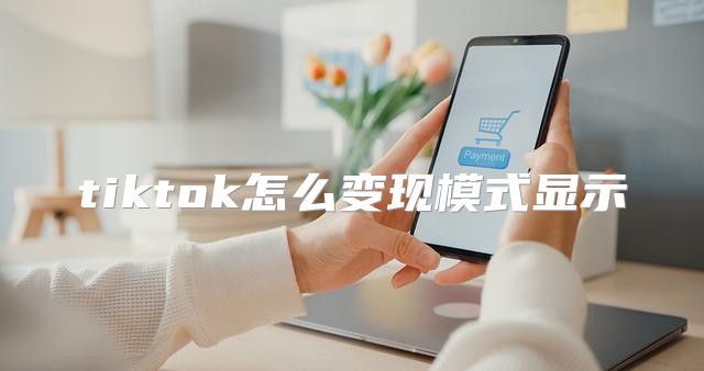 tiktok怎么变现模式显示