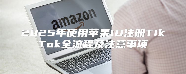 2025年使用苹果ID注册TikTok全流程及注意事项