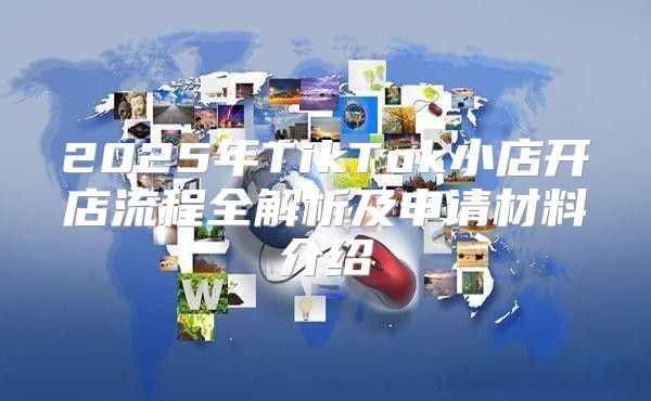2025年TikTok小店开店流程全解析及申请材料介绍