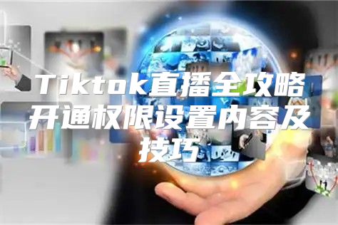 Tiktok直播全攻略开通权限设置内容及技巧