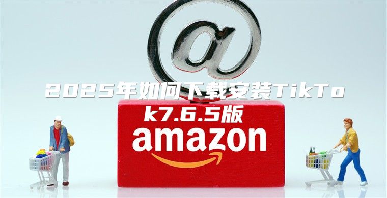 2025年如何下载安装TikTok7.6.5版