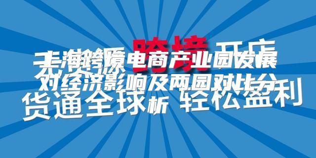 上海跨境电商产业园发展对经济影响及两园对比分析