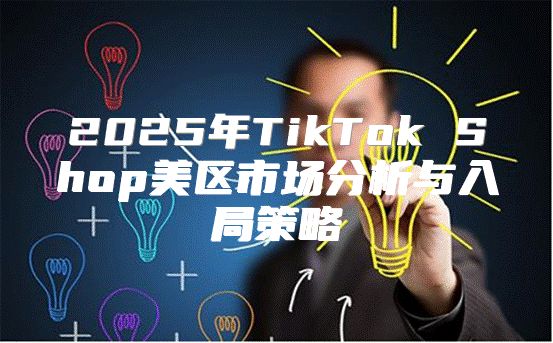 2025年TikTok Shop美区市场分析与入局策略