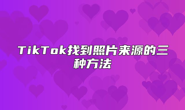 TikTok找到照片来源的三种方法
