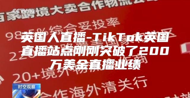 英国人直播-TikTok英国直播站点刚刚突破了200万美金直播业绩