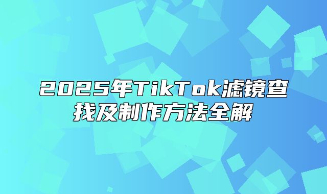 2025年TikTok滤镜查找及制作方法全解