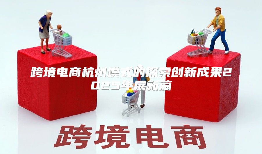 跨境电商杭州模式的探索创新成果2025年展新篇