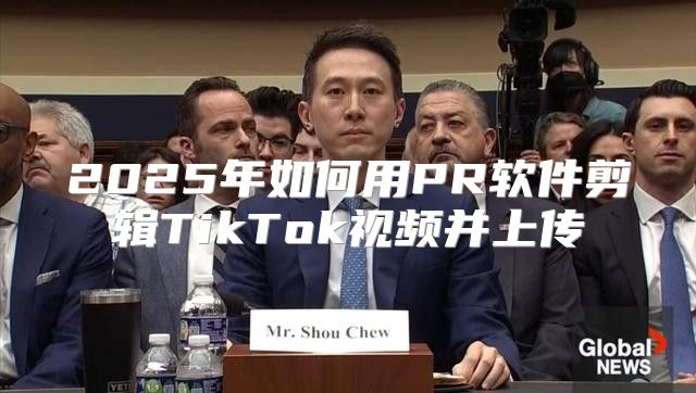 2025年如何用PR软件剪辑TikTok视频并上传