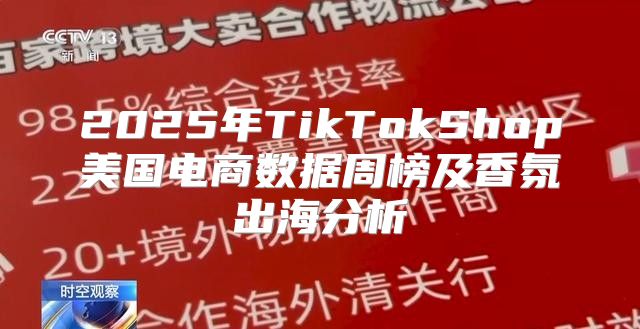 2025年TikTokShop美国电商数据周榜及香氛出海分析