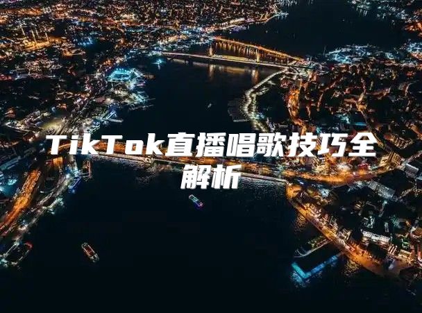 TikTok直播唱歌技巧全解析