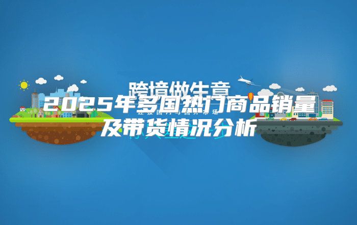 2025年多国热门商品销量及带货情况分析