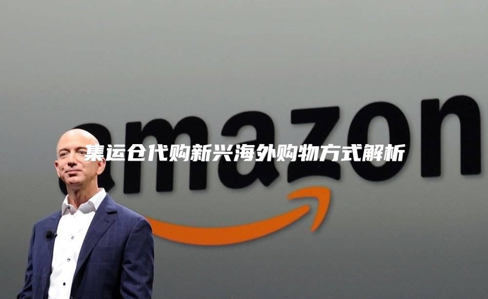 集运仓代购新兴海外购物方式解析
