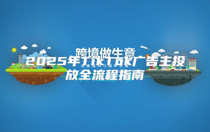 2025年TikTok广告主投放全流程指南