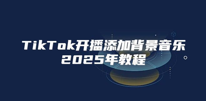 TikTok开播添加背景音乐2025年教程