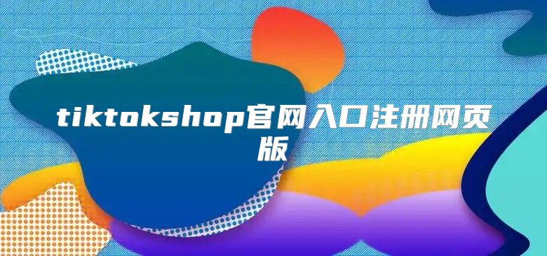 tiktokshop官网入口注册网页版