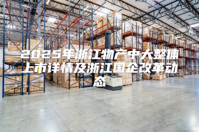 2025年浙江物产中大整体上市详情及浙江国企改革动态