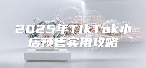 2025年TikTok小店预售实用攻略