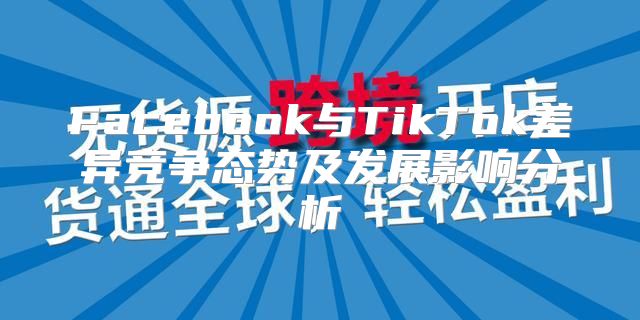 Facebook与TikTok差异竞争态势及发展影响分析