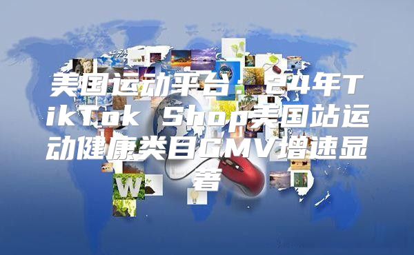 美国运动平台：24年TikTok Shop美国站运动健康类目GMV增速显著