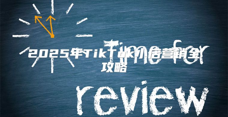 2025年TikTok小店营销全攻略