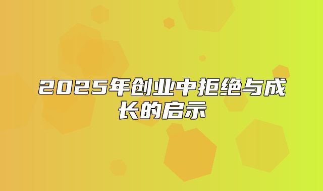 2025年创业中拒绝与成长的启示