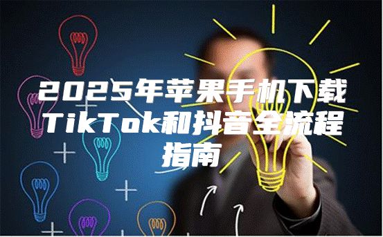 2025年苹果手机下载TikTok和抖音全流程指南