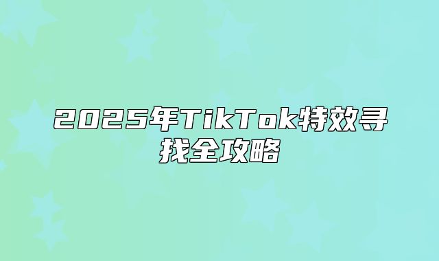 2025年TikTok特效寻找全攻略
