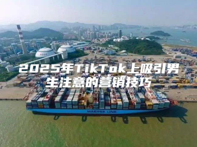 2025年TikTok上吸引男生注意的营销技巧