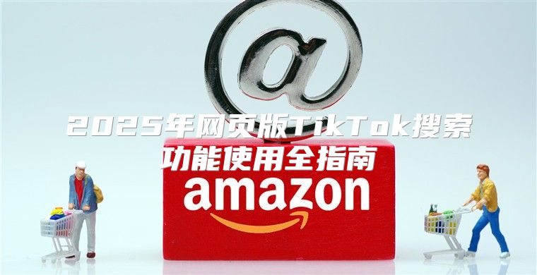 2025年网页版TikTok搜索功能使用全指南
