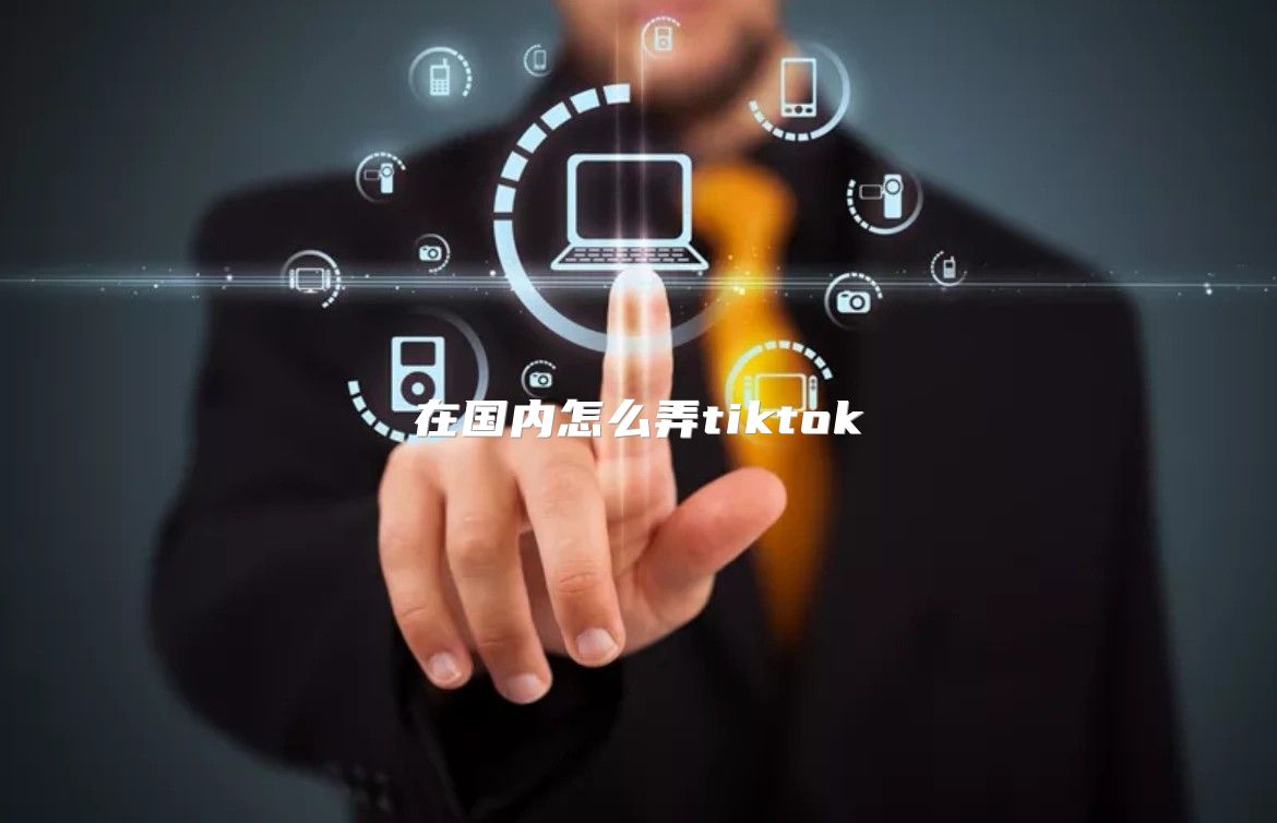 在国内怎么弄tiktok