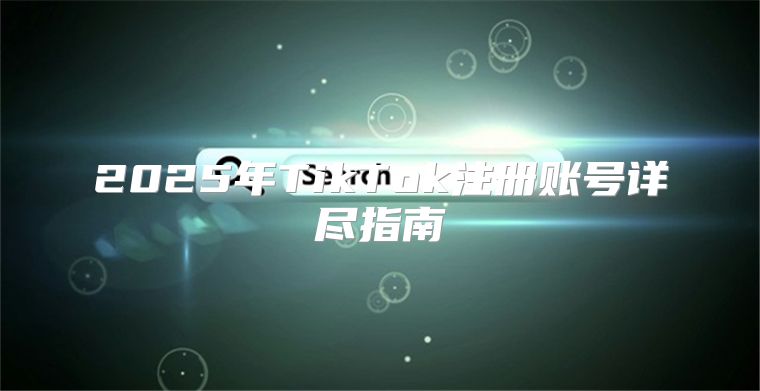 2025年TikTok注册账号详尽指南