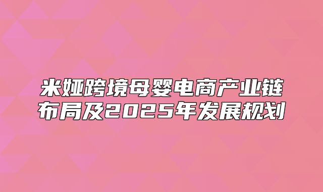 米娅跨境母婴电商产业链布局及2025年发展规划