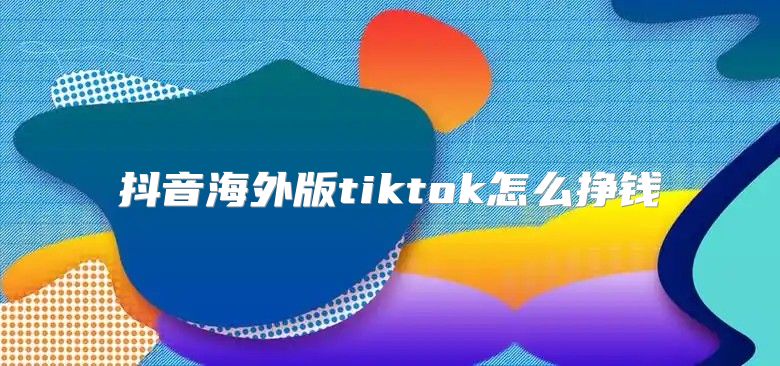 抖音海外版tiktok怎么挣钱