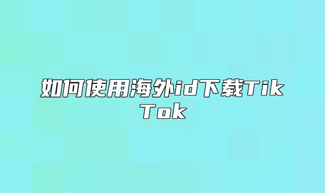 如何使用海外id下载TikTok