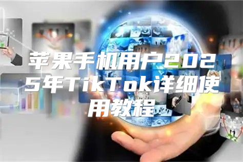 苹果手机用户2025年TikTok详细使用教程