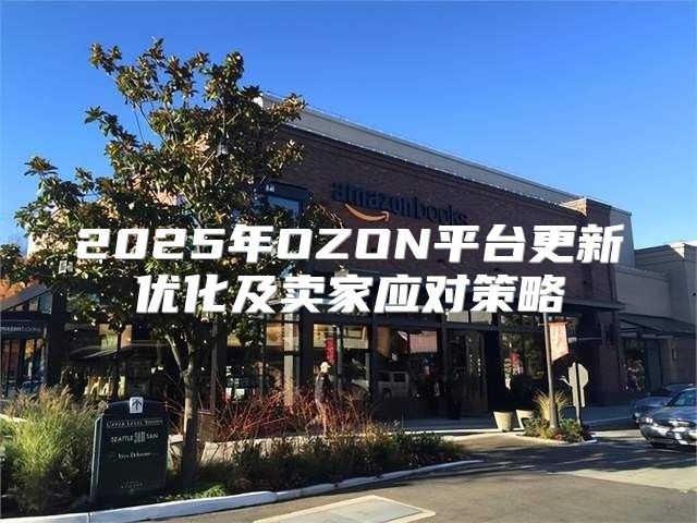 2025年OZON平台更新优化及卖家应对策略