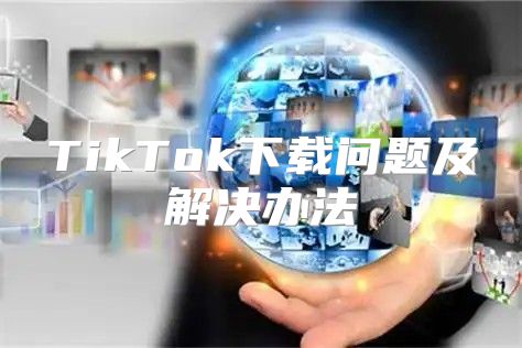 TikTok下载问题及解决办法