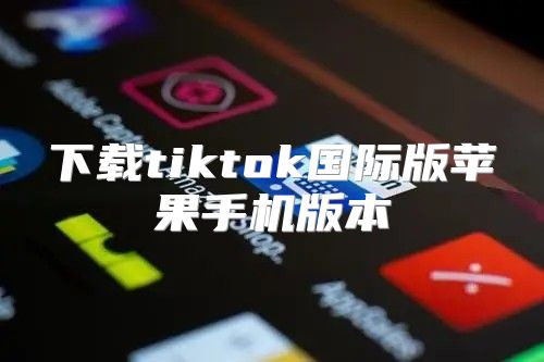 下载tiktok国际版苹果手机版本