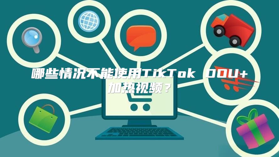 哪些情况不能使用TikTok DOU+加热视频？