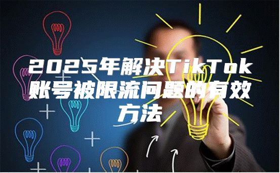 2025年解决TikTok账号被限流问题的有效方法