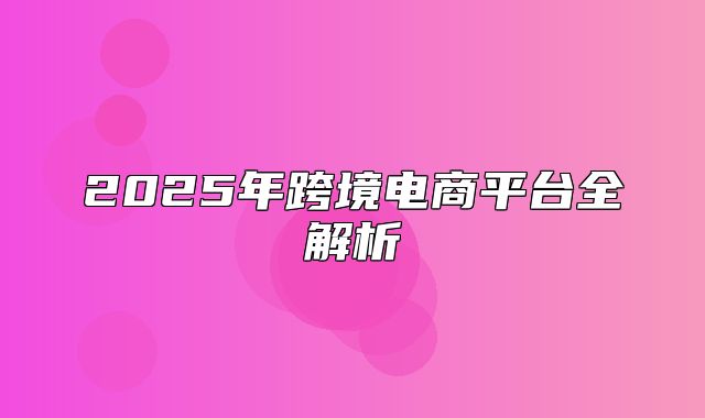 2025年跨境电商平台全解析