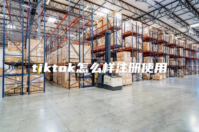 tiktok怎么样注册使用
