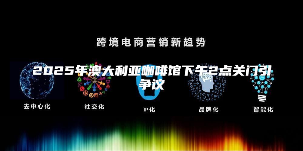 2025年澳大利亚咖啡馆下午2点关门引争议