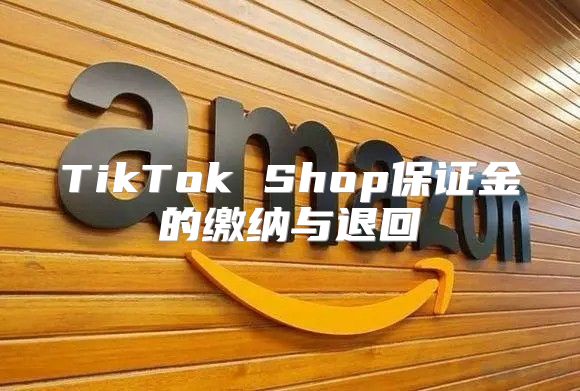 TikTok Shop保证金的缴纳与退回