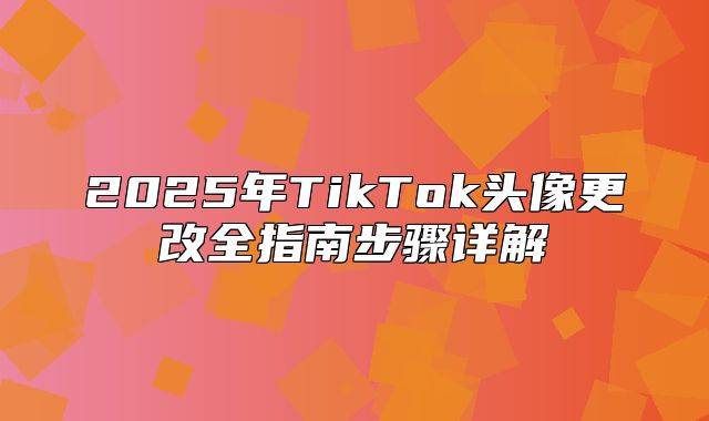 2025年TikTok头像更改全指南步骤详解