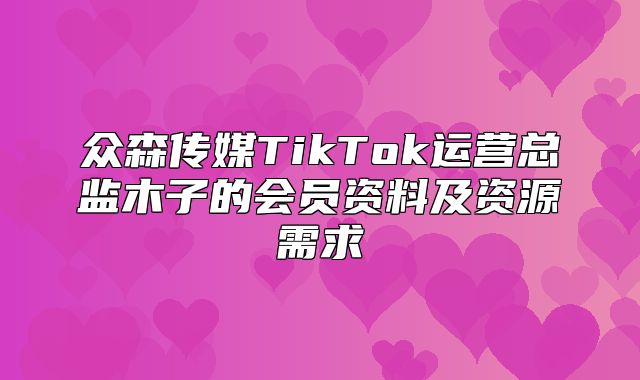 众森传媒TikTok运营总监木子的会员资料及资源需求