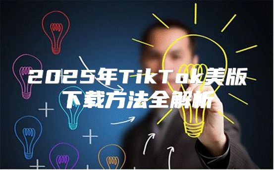 2025年TikTok美版下载方法全解析