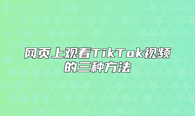 网页上观看TikTok视频的三种方法